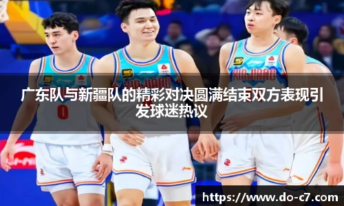 广东队与新疆队的精彩对决圆满结束双方表现引发球迷热议
