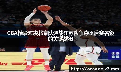 CBA精彩对决北京队迎战江苏队争夺季后赛名额的关键战役